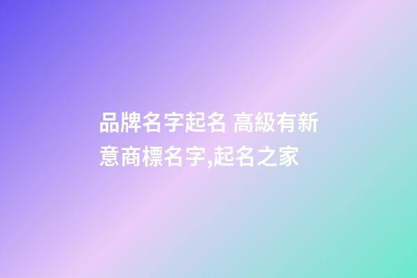 品牌名字起名 高級有新意商標名字,起名之家